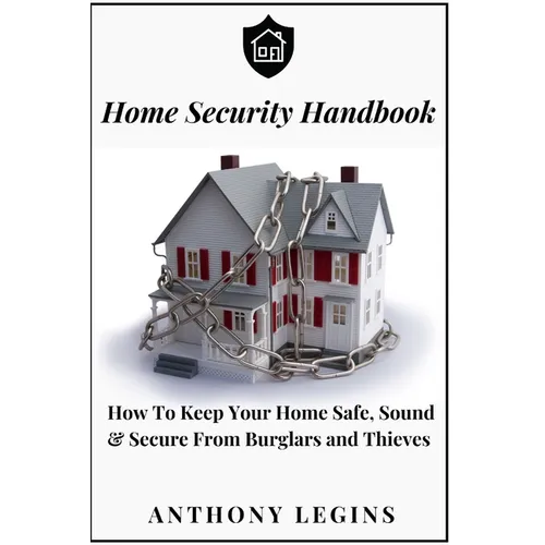Home Security Handbook: How To Keep Your Home Safe, Sound & Secure From Burglars and Thieves
