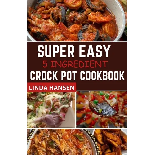 Super easy 5 Ingredient crock pot cookbook: Simple, delicious and nutritious recipes for busy People