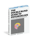 The Doubleblind Guide to Psychedelics: A Road Map to Tripping, Microdosing, and Beyond