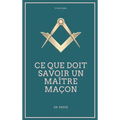 Ce que doit savoir un Maître Maçon: Les Rites, l'Origine des Grades, Légende d'Hiram
