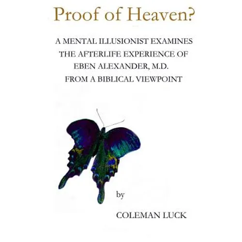 Proof of Heaven?: A Mental Illusionist Examines the Afterlife Experience of Eben Alexander M.D. from a Biblical Viewpoint