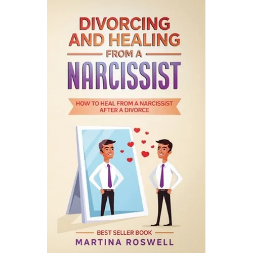 Divorcing and Healing From a Narcissist: How to Heal From a Narcissist after a Divorce