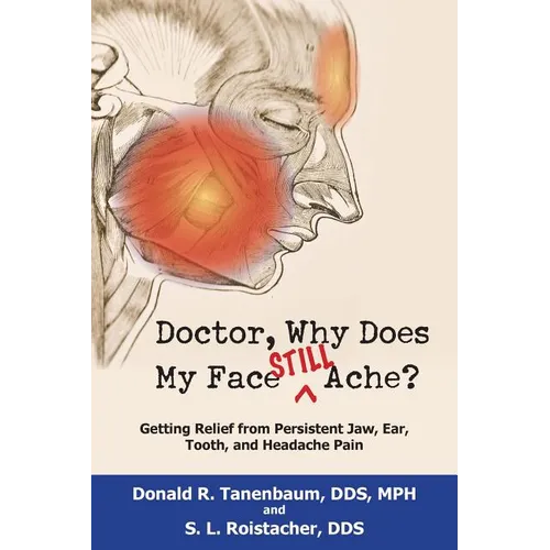 Doctor, Why Does My Face Still Ache?: Getting Relief from Persistent Jaw, Ear, Tooth, and Headache Pain