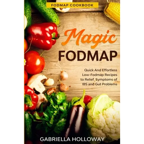 Fodmap Cookbook: FODMAP MAGIC - Quick And Effortless Low-Fodmap Recipes to Relief Symptoms of IBS and Gut Problems