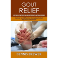 Gout Relief: Live Your Life Without Pain and Distress With Natural Remedies(Natural and Effective Remedies to Get Rid of Gout Problem)