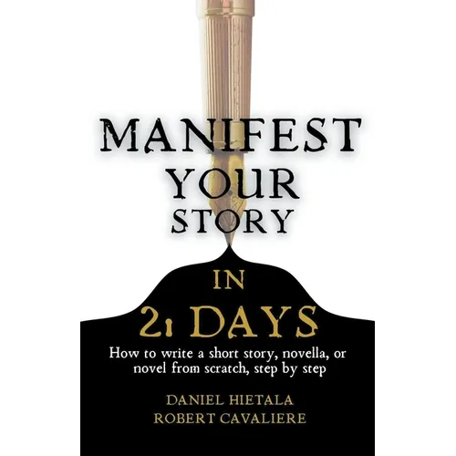 Manifest Your Story in 21 Days: How to Write a Short Story, Novella, or Novel from Scratch, Step by Step