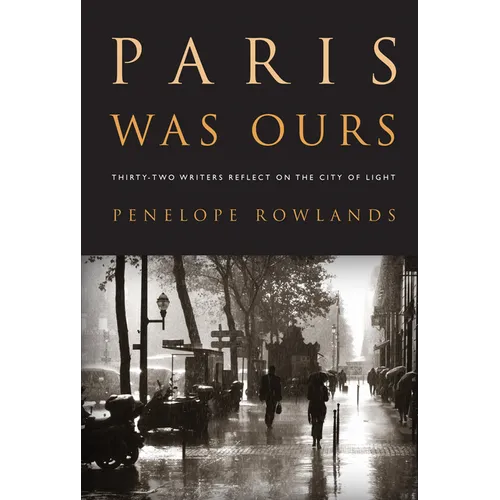 Paris Was Ours: Thirty-Two Writers Reflect on the City of Light