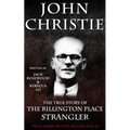 John Christie: The True Story of The Rillington Place Strangler: Historical Serial Killers and Murderers