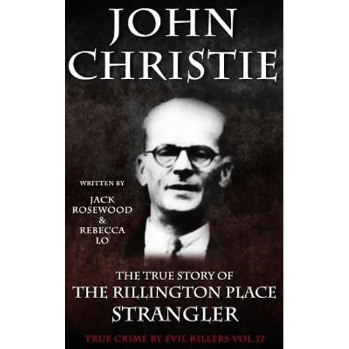 John Christie: The True Story of The Rillington Place Strangler: Historical Serial Killers and Murderers