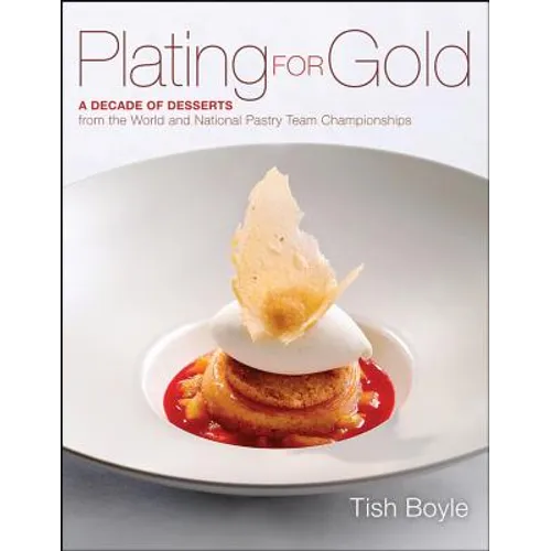 Plating for Gold: A Decade of Dessert Recipes from the World and National Pastry Team Championships