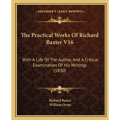 The Practical Works Of Richard Baxter V16: With A Life Of The Author, And A Critical Examination Of His Writings (1830)