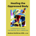 Healing the Oppressed Body: A Therapeutic Guide for Radical Self-Liberation
