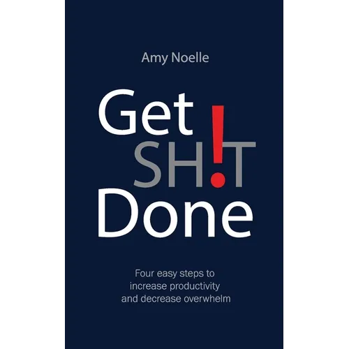 Get SH!T Done: Four easy steps to increase productivity and decrease overwhelm