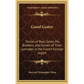 Good Gestes: Stories of Beau Geste, His Brothers, and Certain of Their Comrades in the French Foreign Legion
