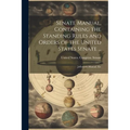 Senate Manual, Containing the Standing Rules and Orders of the United States Senate ...: Jefferson's Manual, Etc