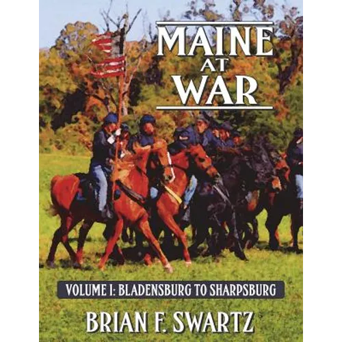 Maine at War Volume I: Bladensburg to Sharpsburg