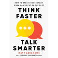 Think Faster, Talk Smarter: How to Speak Successfully When You're Put on the Spot