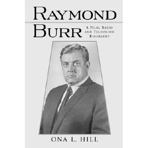 Raymond Burr: A Film, Radio and Television Biography