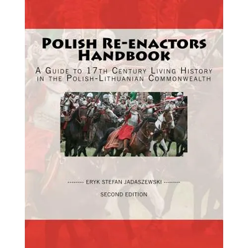 Polish Re-Enactors Handbook: A Guide To 17Th Century Living History In The Polish-Lithuanian Commonwealth