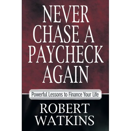Never Chase A Paycheck Again: Powerful Lessons to Finance Your Life