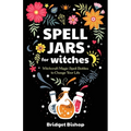 Spell Jars for Witches: Witchcraft Magic Spell Bottles to Change Your Life