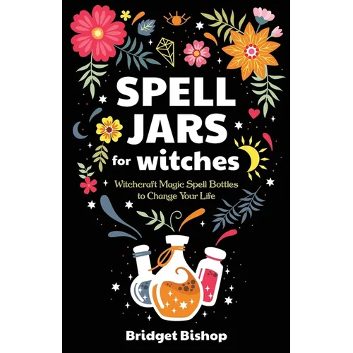 Spell Jars for Witches: Witchcraft Magic Spell Bottles to Change Your Life