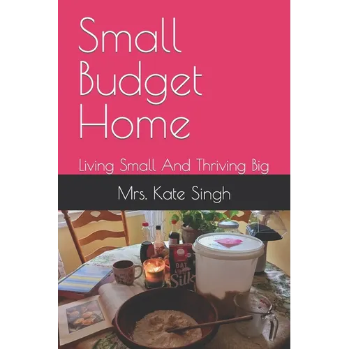 Small Budget Home: Living Small And Thriving Big