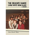 The Delicate Dance: Living White Being Black A Memoir