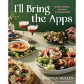 I'll Bring the Apps: Bites, Bowls, Boards & Beverages