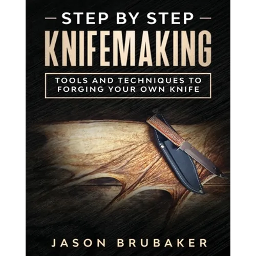 Step by Step Knife Making: Tools and Techniques to Forging Your Own Knife