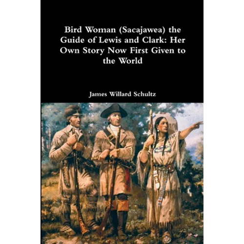 Bird Woman (Sacajawea) the Guide of Lewis and Clark: Her Own Story Now First Given to the World
