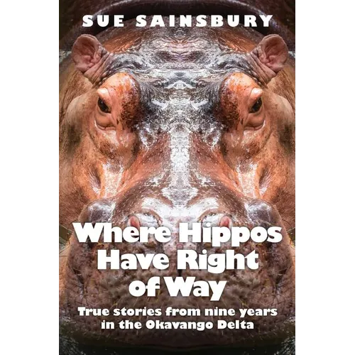 Where Hippos Have Right of Way: True Stories from Nine Years in the Okavango Delta