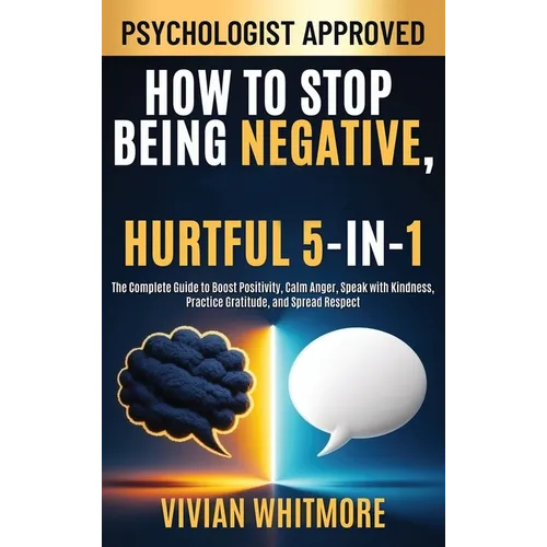 How to Stop Being Negative, Rude, and Hurtful 5-in-1: The Complete Guide to Boost Positivity, Calm Anger, Speak with Kindness, Practice Gratitude, and