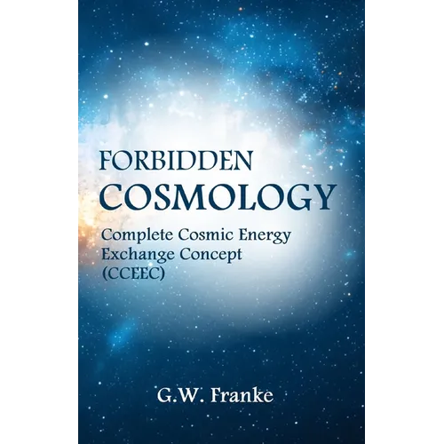 Forbidden Cosmology: Uncovering the Ultimate Connection (Complete Cosmic Energy Exchange Concept, CCEEC)