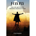 I Can Fly: A Boy, a Cape, and a Lifetime of Adventure in a Golden Age of Aviation