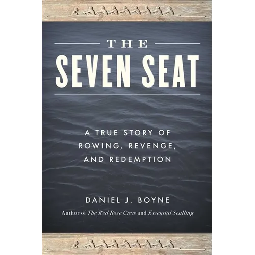 The Seven Seat: A True Story of Rowing, Revenge, and Redemption