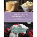 Mastering Basic Cheesemaking: The Fun and Fundamentals of Making Cheese at Home