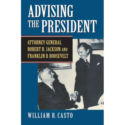Advising the President: Attorney General Robert H. Jackson and Franklin D. Roosevelt