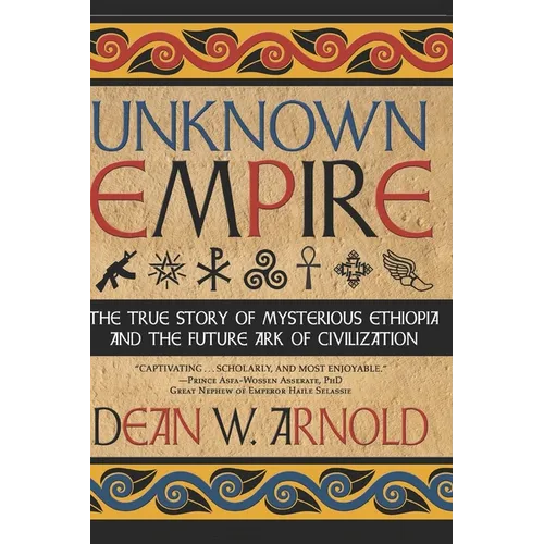 Unknown Empire: The True Story of Mysterious Ethiopia and the Future Ark of Civilization