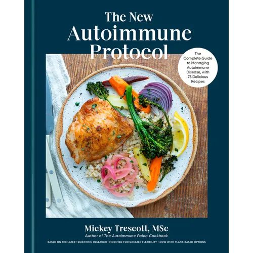 The New Autoimmune Protocol: The Complete Guide to Managing Autoimmune Disease, with 75 Delicious Recipes