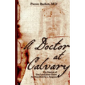 A Doctor at Calvary: The Passion of Our Lord Jesus Christ As Described by a Surgeon