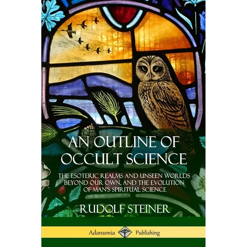 An Outline of Occult Science: The Esoteric Realms and Unseen Worlds Beyond Our Own, and the Evolution of Man's Spiritual Science