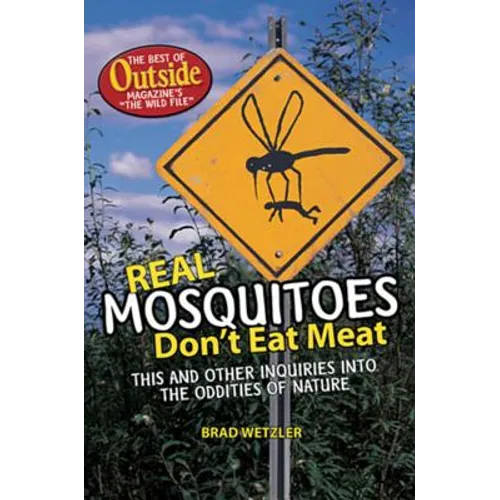 Real Mosquitoes Don't Eat Meat: This and Other Inquiries Into the Oddities of Nature, the Best of Outside Magazine's "The Wild File"