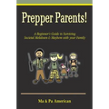 Prepper Parents! a Beginner's Guide to Surviving Societal Meltdown & Mayhem with Your Family