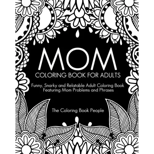 Mom Coloring Book for Adults: Funny, Relatable and Snarky Adult Coloring Book featuring Mom Problems and Phrases