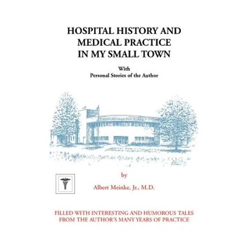 Hospital History and Medical Practice in My Small Town: With Personal Stories of the Author