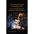 The Construction of Mathematics: The Human Mind's Greatest Achievement