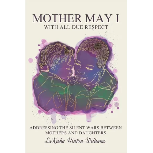 Mother May I-With All Due Respect: Addressing the Silent Wars Between Mothers and Daughters