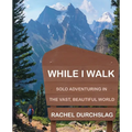 While I Walk: Solo Adventuring in the Vast, Beautiful World