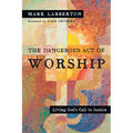 The Dangerous Act of Worship: Living God's Call to Justice